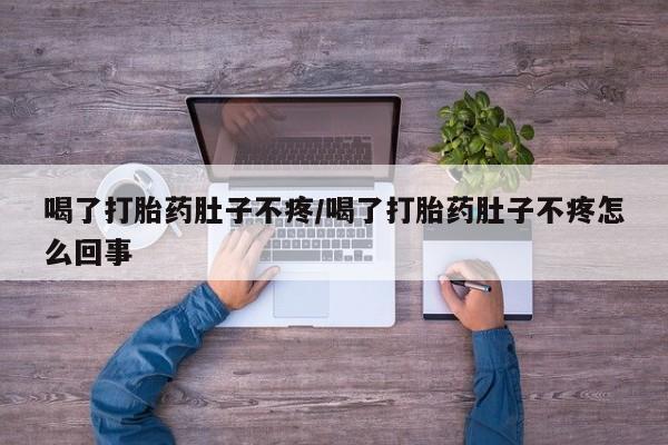 打胎药正品包邮联系方式喝了打胎药肚子不疼/喝了打胎药肚子不疼怎么回事