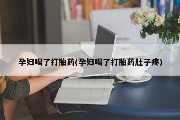 打胎药正品包邮联系方式孕妇喝了打胎药(孕妇喝了打胎药肚子疼)