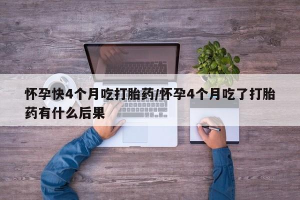 打胎药正品包邮联系方式怀孕快4个月吃打胎药/怀孕4个月吃了打胎药有什么后果