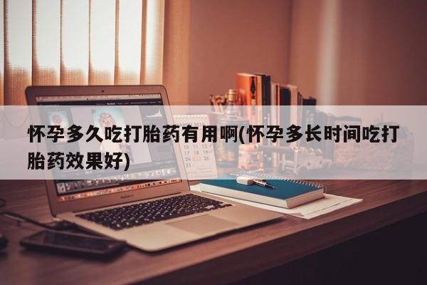打胎药正品包邮联系方式怀孕多久吃打胎药有用啊(怀孕多长时间吃打胎药效果好)