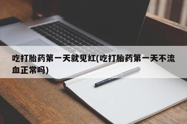 打胎药正品包邮联系方式吃打胎药第一天就见红(吃打胎药第一天不流血正常吗)