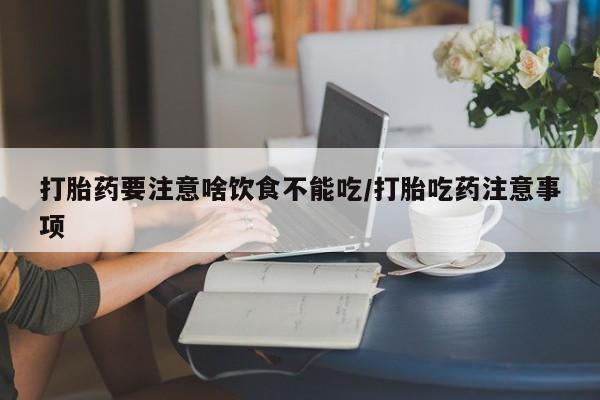 打胎药正品包邮联系方式打胎药要注意啥饮食不能吃/打胎吃药注意事项