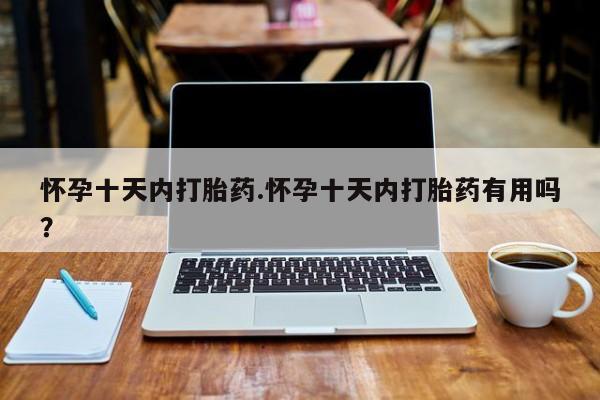 打胎药正品包邮联系方式怀孕十天内打胎药.怀孕十天内打胎药有用吗？