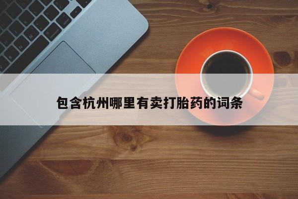打胎药正品包邮联系方式包含杭州哪里有卖打胎药的词条