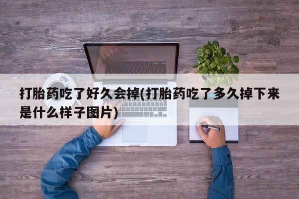 打胎药正品包邮联系方式打胎药吃了好久会掉(打胎药吃了多久掉下来是什么样子图片)