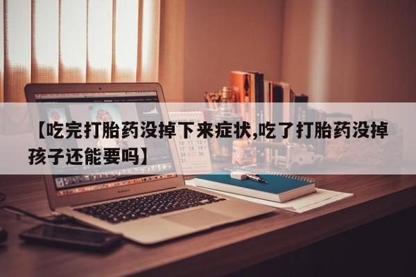 打胎药正品包邮联系方式【吃完打胎药没掉下来症状,吃了打胎药没掉孩子还能要吗】