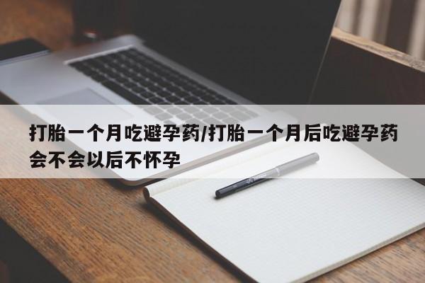 打胎药正品包邮联系方式打胎一个月吃避孕药/打胎一个月后吃避孕药会不会以后不怀孕