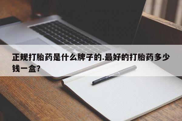 打胎药正品包邮联系方式正规打胎药是什么牌子的.最好的打胎药多少钱一盒？