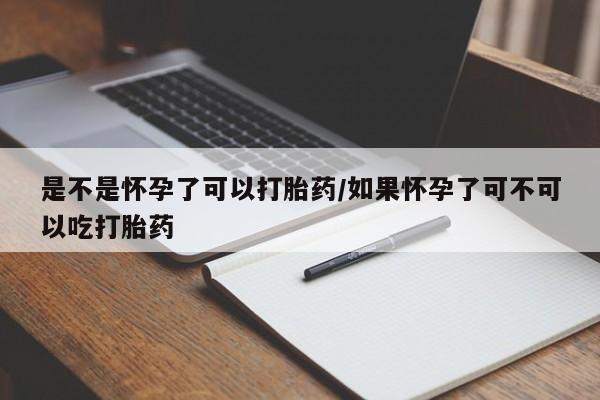 打胎药正品包邮联系方式是不是怀孕了可以打胎药/如果怀孕了可不可以吃打胎药