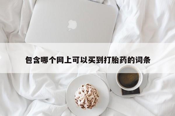 打胎药正品包邮联系方式包含哪个网上可以买到打胎药的词条