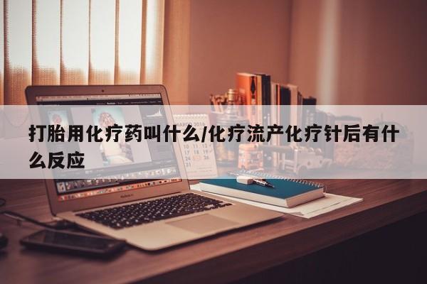 打胎药正品包邮联系方式打胎用化疗药叫什么/化疗流产化疗针后有什么反应