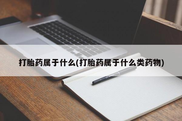打胎药正品包邮联系方式打胎药属于什么(打胎药属于什么类药物)