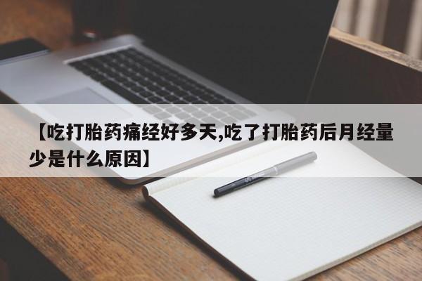 打胎药正品包邮联系方式【吃打胎药痛经好多天,吃了打胎药后月经量少是什么原因】