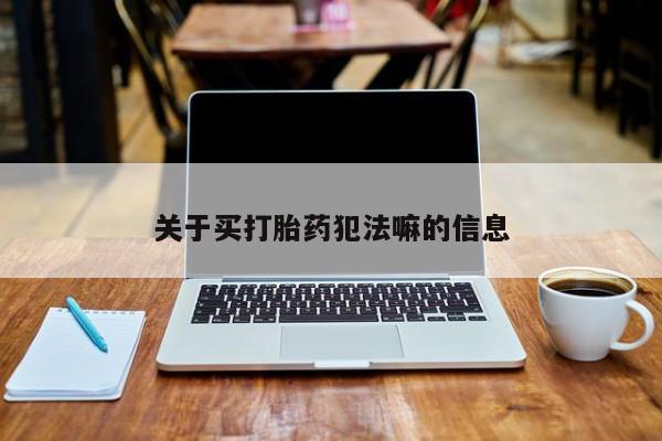 打胎药正品包邮联系方式关于买打胎药犯法嘛的信息