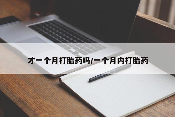 打胎药正品包邮联系方式才一个月打胎药吗/一个月内打胎药
