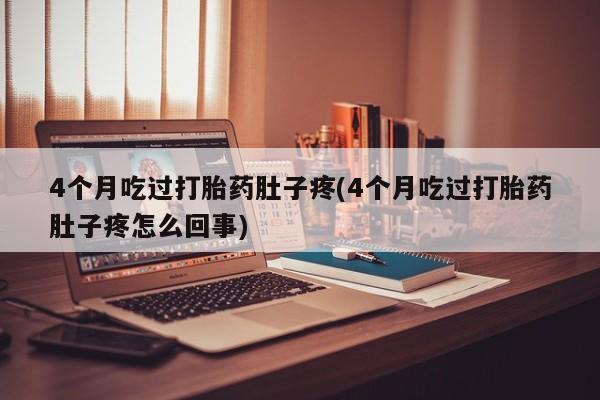 打胎药正品包邮联系方式4个月吃过打胎药肚子疼(4个月吃过打胎药肚子疼怎么回事)