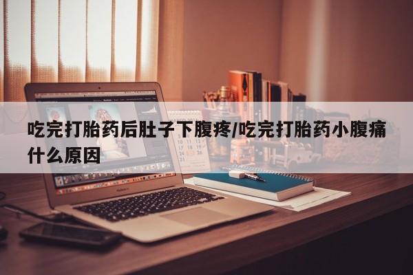 打胎药正品包邮联系方式吃完打胎药后肚子下腹疼/吃完打胎药小腹痛什么原因