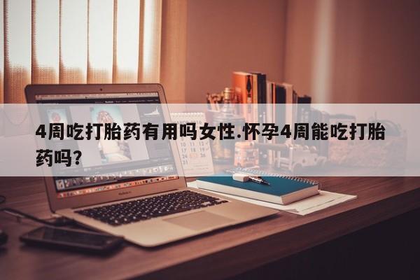 打胎药正品包邮联系方式4周吃打胎药有用吗女性.怀孕4周能吃打胎药吗？