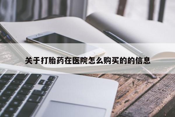 打胎药正品包邮联系方式关于打胎药在医院怎么购买的的信息