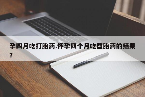 打胎药正品包邮联系方式孕四月吃打胎药.怀孕四个月吃堕胎药的结果？