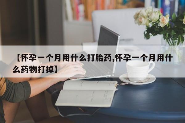 打胎药正品包邮联系方式【怀孕一个月用什么打胎药,怀孕一个月用什么药物打掉】