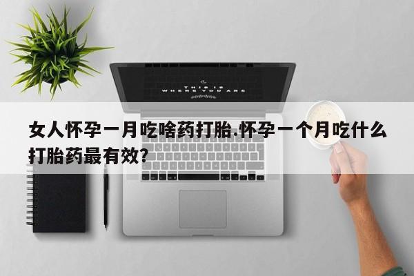 打胎药正品包邮联系方式女人怀孕一月吃啥药打胎.怀孕一个月吃什么打胎药最有效？