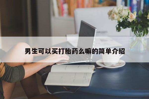 打胎药正品包邮联系方式男生可以买打胎药么嘛的简单介绍
