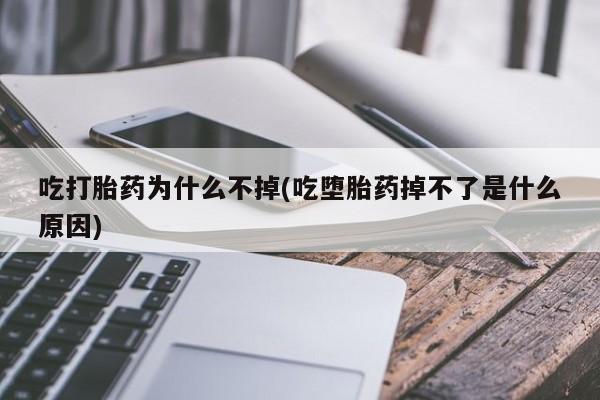 打胎药正品包邮联系方式吃打胎药为什么不掉(吃堕胎药掉不了是什么原因)