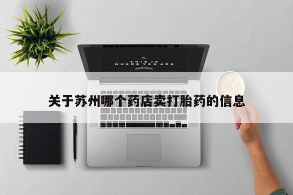 打胎药正品包邮联系方式关于苏州哪个药店卖打胎药的信息