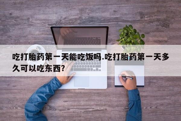 打胎药正品包邮联系方式吃打胎药第一天能吃饭吗.吃打胎药第一天多久可以吃东西？