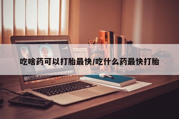 打胎药正品包邮联系方式吃啥药可以打胎最快/吃什么药最快打胎
