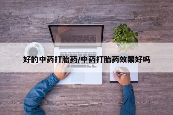 打胎药正品包邮联系方式好的中药打胎药/中药打胎药效果好吗