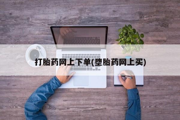 打胎药正品包邮联系方式打胎药网上下单(堕胎药网上买)