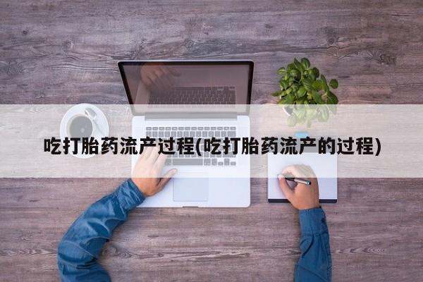 打胎药正品包邮联系方式吃打胎药流产过程(吃打胎药流产的过程)