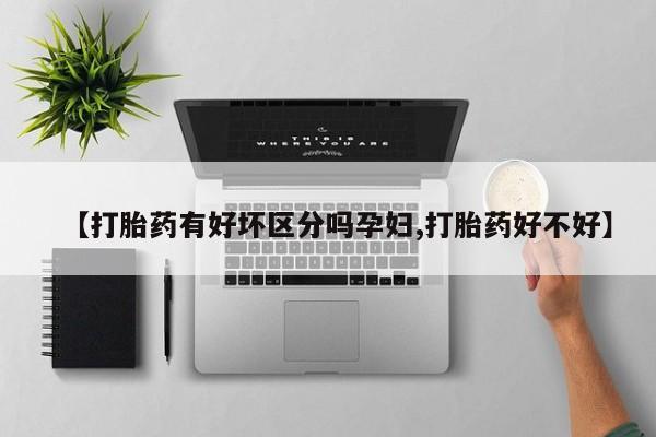 打胎药正品包邮联系方式【打胎药有好坏区分吗孕妇,打胎药好不好】