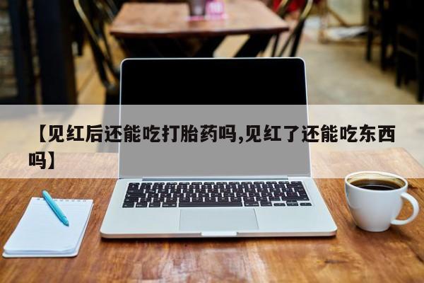 打胎药正品包邮联系方式【见红后还能吃打胎药吗,见红了还能吃东西吗】