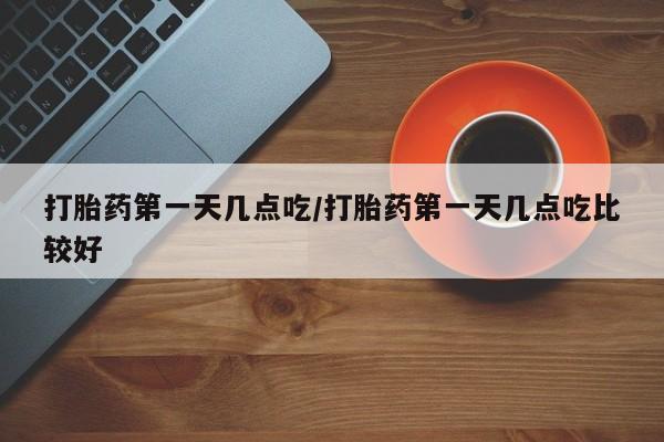 打胎药正品包邮联系方式打胎药第一天几点吃/打胎药第一天几点吃比较好
