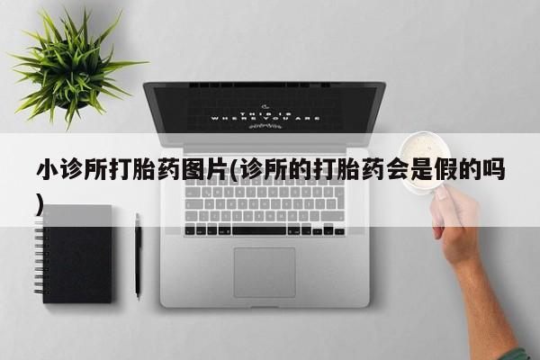 打胎药正品包邮联系方式小诊所打胎药图片(诊所的打胎药会是假的吗)