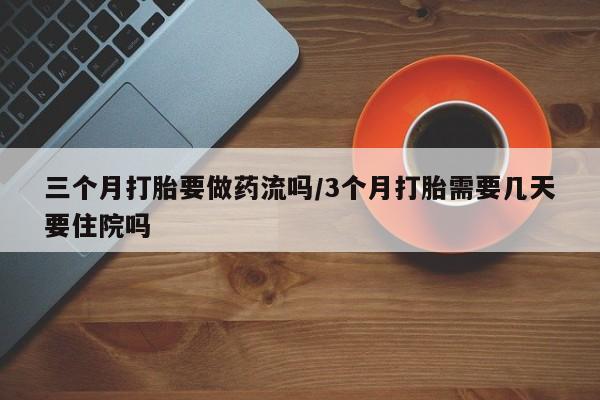 打胎药正品包邮联系方式三个月打胎要做药流吗/3个月打胎需要几天要住院吗