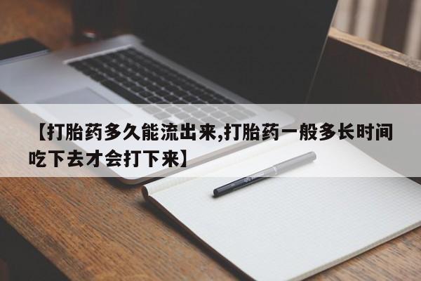 打胎药正品包邮联系方式【打胎药多久能流出来,打胎药一般多长时间吃下去才会打下来】