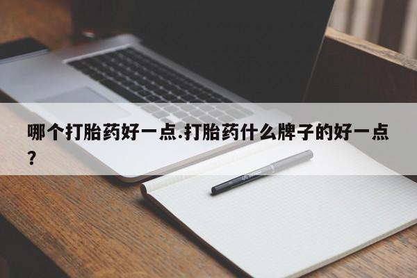 打胎药正品包邮联系方式哪个打胎药好一点.打胎药什么牌子的好一点？