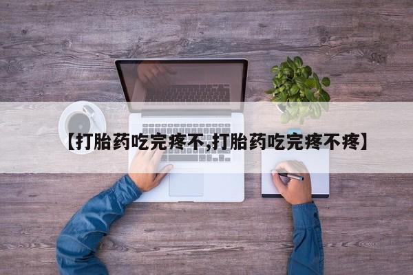 打胎药正品包邮联系方式【打胎药吃完疼不,打胎药吃完疼不疼】