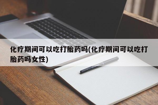 打胎药正品包邮联系方式化疗期间可以吃打胎药吗(化疗期间可以吃打胎药吗女性)