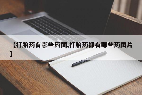 打胎药正品包邮联系方式【打胎药有哪些药图,打胎药都有哪些药图片】