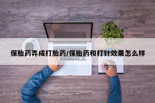 打胎药正品包邮联系方式保胎药弄成打胎药/保胎药和打针效果怎么样