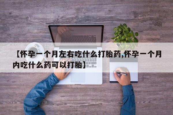 打胎药正品包邮联系方式【怀孕一个月左右吃什么打胎药,怀孕一个月内吃什么药可以打胎】