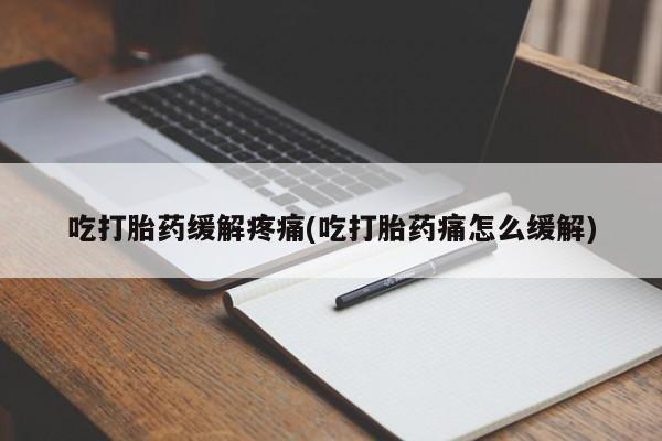 打胎药正品包邮联系方式吃打胎药缓解疼痛(吃打胎药痛怎么缓解)