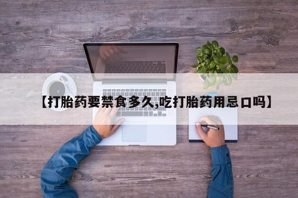 打胎药正品包邮联系方式【打胎药要禁食多久,吃打胎药用忌口吗】
