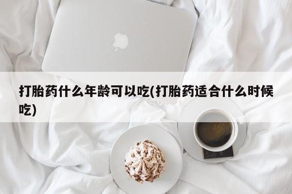打胎药正品包邮联系方式打胎药什么年龄可以吃(打胎药适合什么时候吃)