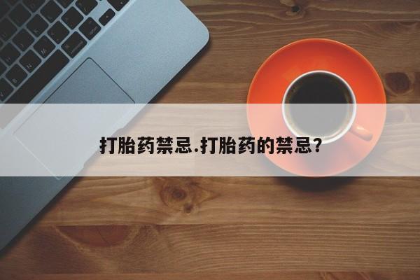 打胎药正品包邮联系方式打胎药禁忌.打胎药的禁忌？